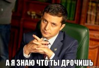  а я знаю что ты дрочишь