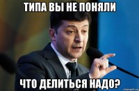 типа вы не поняли что делиться надо?