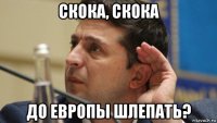 скока, скока до европы шлепать?