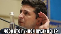  чооо хто ручной президент?