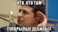 кто, кто там тупорылые дебилы?