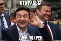 кто рабы? да и похрен