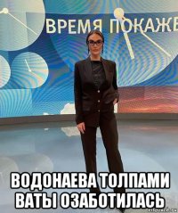  водонаева толпами ваты озаботилась