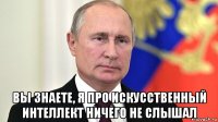  вы знаете, я про искусственный интеллект ничего не слышал