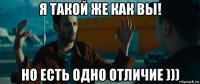 я такой же как вы! но есть одно отличие )))