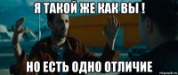 я такой же как вы ! но есть одно отличие