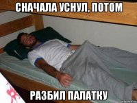 сначала уснул, потом разбил палатку
