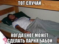 тот случай когда енот может сделать парня бабой