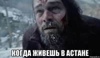  когда живешь в астане