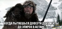  когда пытаешься довезти документы до эпирок в астане