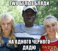 two белые бляди на одного чёрного дядю