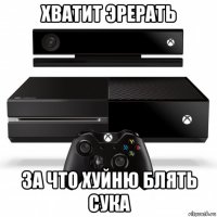 хватит эрерать за что хуйню блять сука
