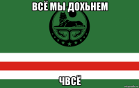 всё мы дохьнем чвсё