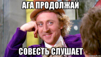 ага продолжай совесть слушает