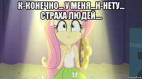 к-конечно... у меня...н-нету... страха людей.... 