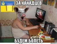за канадцев будем болеть