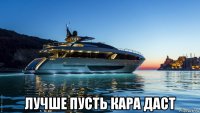  лучше пусть кара даст