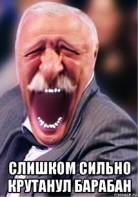  слишком сильно крутанул барабан