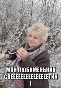  мой любименький свееееееееееееееетик !