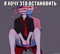я хочу это остановить 