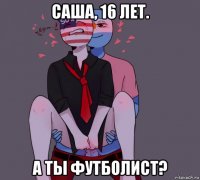 саша, 16 лет. а ты футболист?
