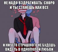 не надо вздрагивать. скоро и ты станешь как все и ничего страшного не будешь видеть в однополой любви