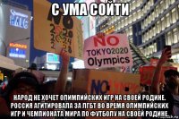 с ума сойти народ не хочет олимпийских игр на своей родине. россия агитировала за лгбт во время олимпийских игр и чемпионата мира по футболу на своей родине.