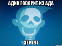 адик говорит из ада зер гут
