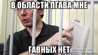 в области пгава мне гавных нет