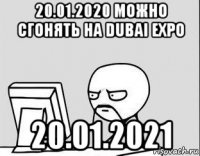 20.01.2020 можно сгонять на dubai expo 20.01.2021