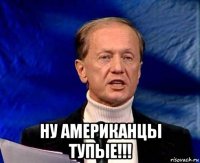  ну американцы тупые!!!