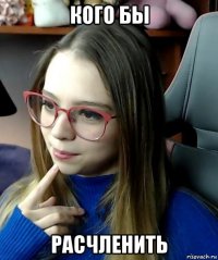 кого бы расчленить