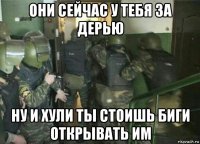 они сейчас у тебя за дерью ну и хули ты стоишь биги открывать им