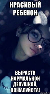 красивый ребенок вырасти нормальной девушкой, пожалуйста!