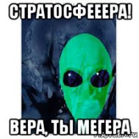 стратосфееера! вера, ты мегера