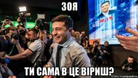 зоя ти сама в це віриш?