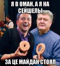 я в оман, а я на сейшелы за це майдан стоял