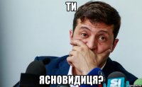 ти ясновидиця?