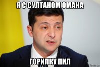 я с султаном омана горилку пил
