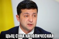  цыц сука католическая