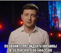  позвоните президенту украины в. зеленского 0674663588