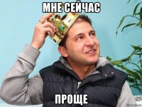 мне сейчас проще