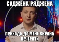 суджена-ряджена приходь до мене вбрана вечеряти