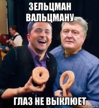 зельцман вальцману глаз не выклюет
