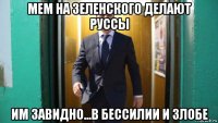мем на зеленского делают руссы им завидно...в бессилии и злобе