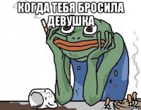 когда тебя бросила девушка 