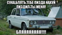 сука,блять,тебе пизда нахуй пиздил ты меня! бляяяяяяяя!!!!