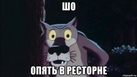 шо опять в ресторне