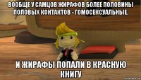 вообще у самцов жирафов более половины половых контактов - гомосексуальные. и жирафы попали в красную книгу