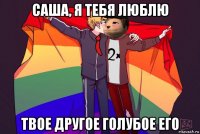 саша, я тебя люблю твое другое голубое его